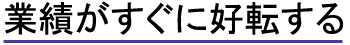 業績がすぐに好転する