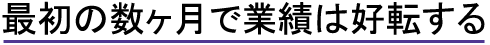 最初の数ヶ月で業績は好転する